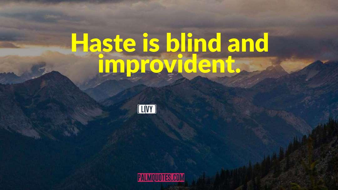 Livy Quotes: Haste is blind and improvident.