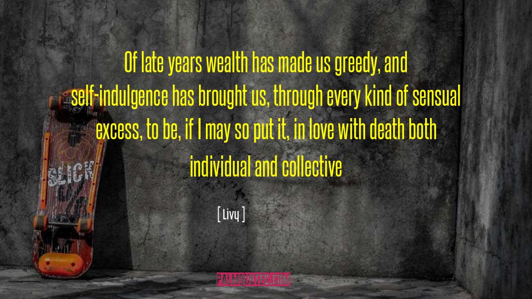 Livy Quotes: Of late years wealth has