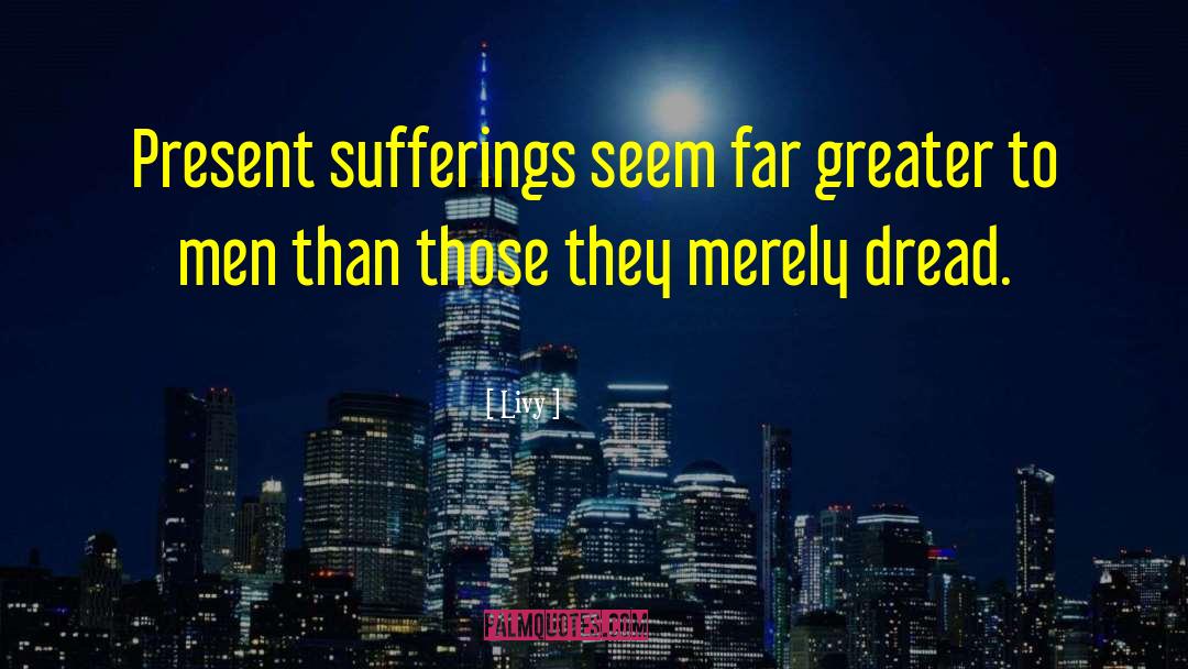 Livy Quotes: Present sufferings seem far greater