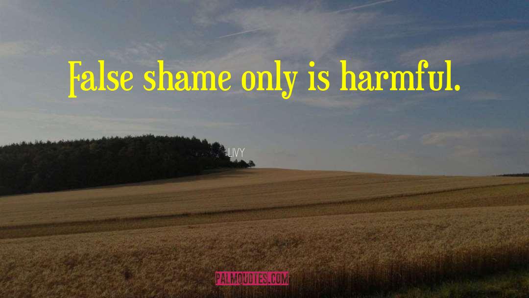 Livy Quotes: False shame only is harmful.