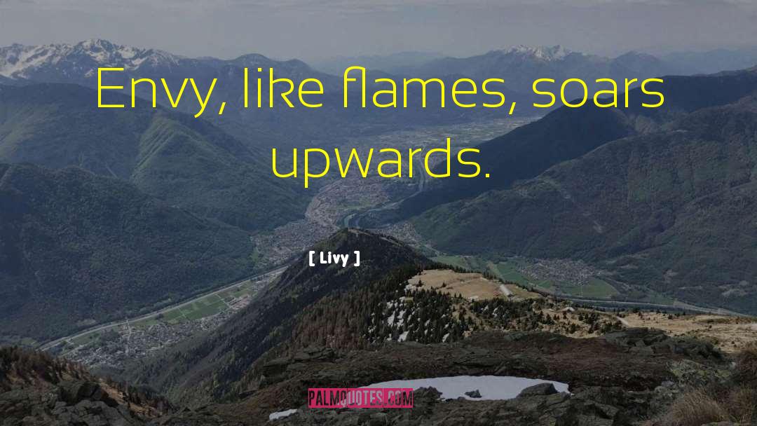 Livy Quotes: Envy, like flames, soars upwards.