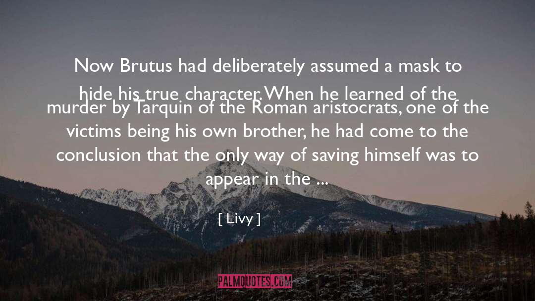 Livy Quotes: Now Brutus had deliberately assumed