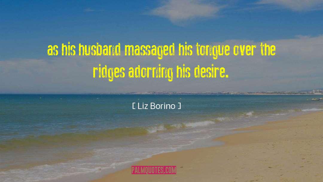 Liz Borino Quotes: as his husband massaged his