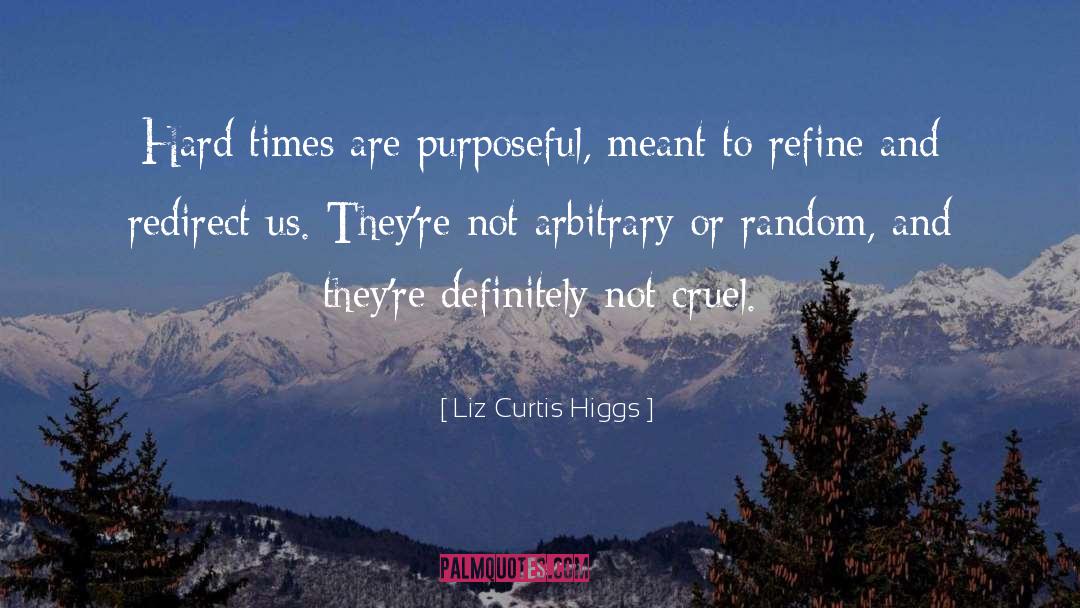 Liz Curtis Higgs Quotes: Hard times are purposeful, meant