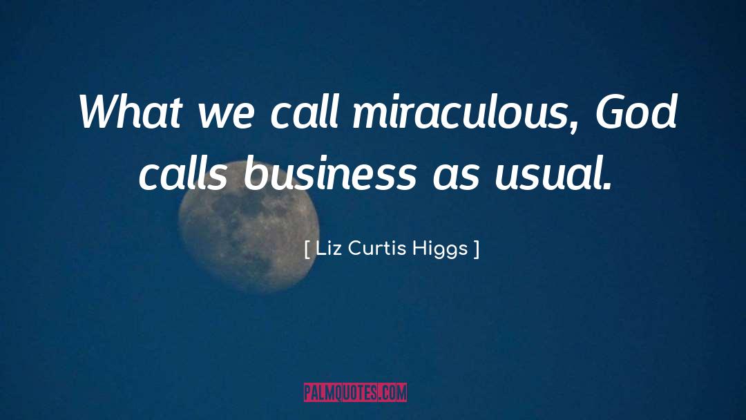Liz Curtis Higgs Quotes: What we call miraculous, God