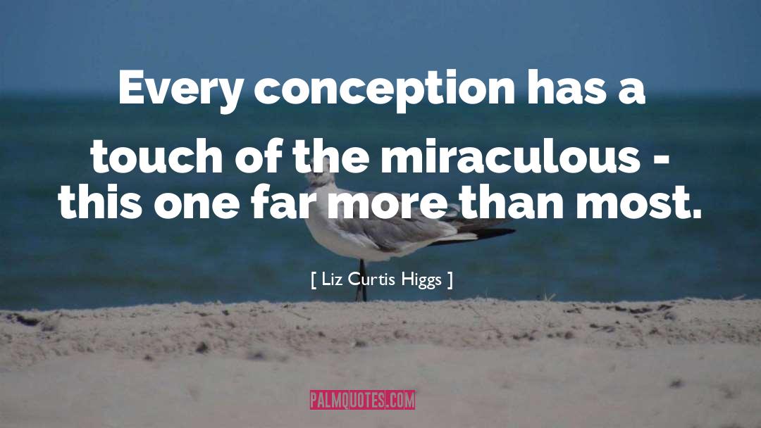 Liz Curtis Higgs Quotes: Every conception has a touch