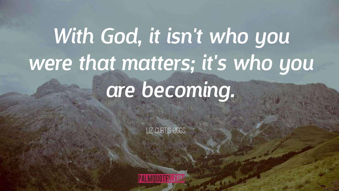 Liz Curtis Higgs Quotes: With God, it isn't who