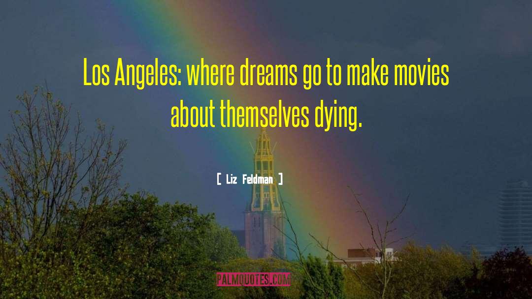 Liz Feldman Quotes: Los Angeles: where dreams go