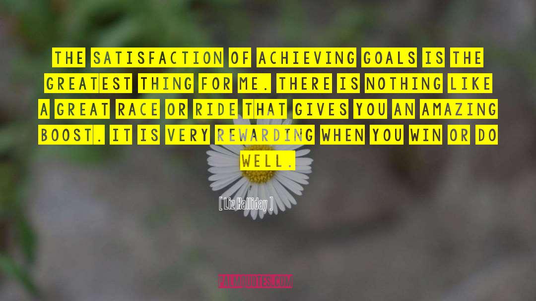 Liz Halliday Quotes: The satisfaction of achieving goals