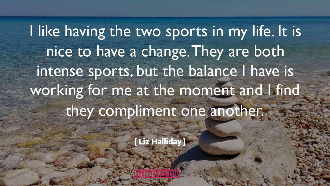 Liz Halliday Quotes: I like having the two