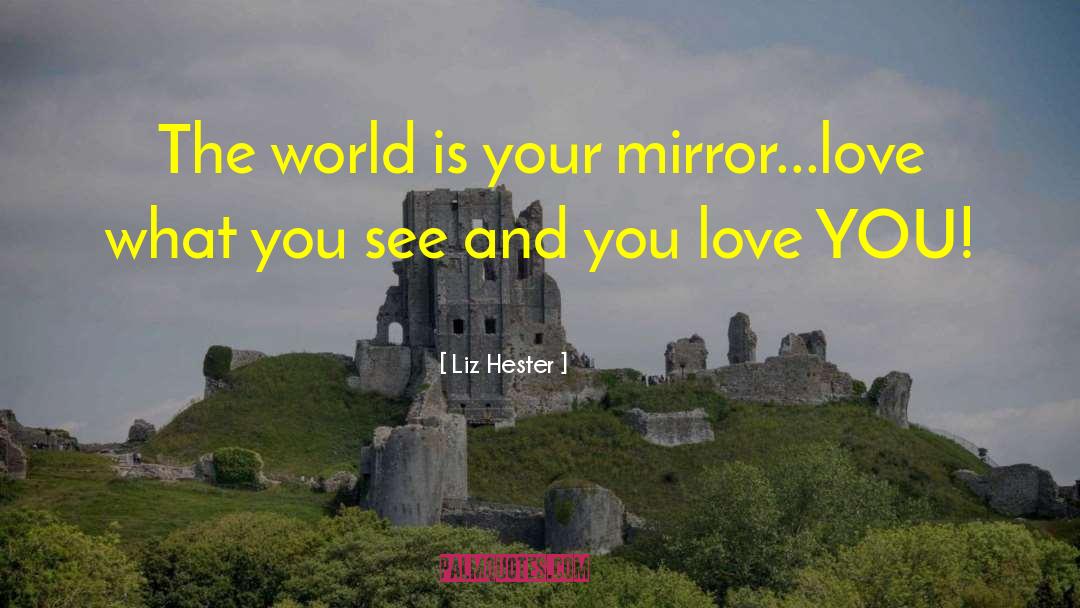 Liz Hester Quotes: The world is your mirror...love