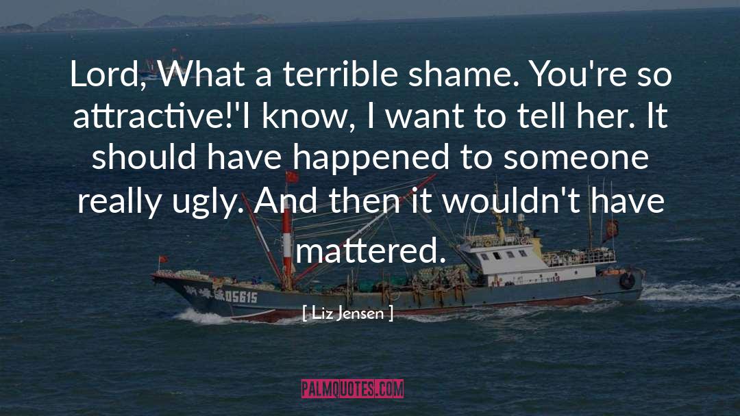 Liz Jensen Quotes: Lord, What a terrible shame.