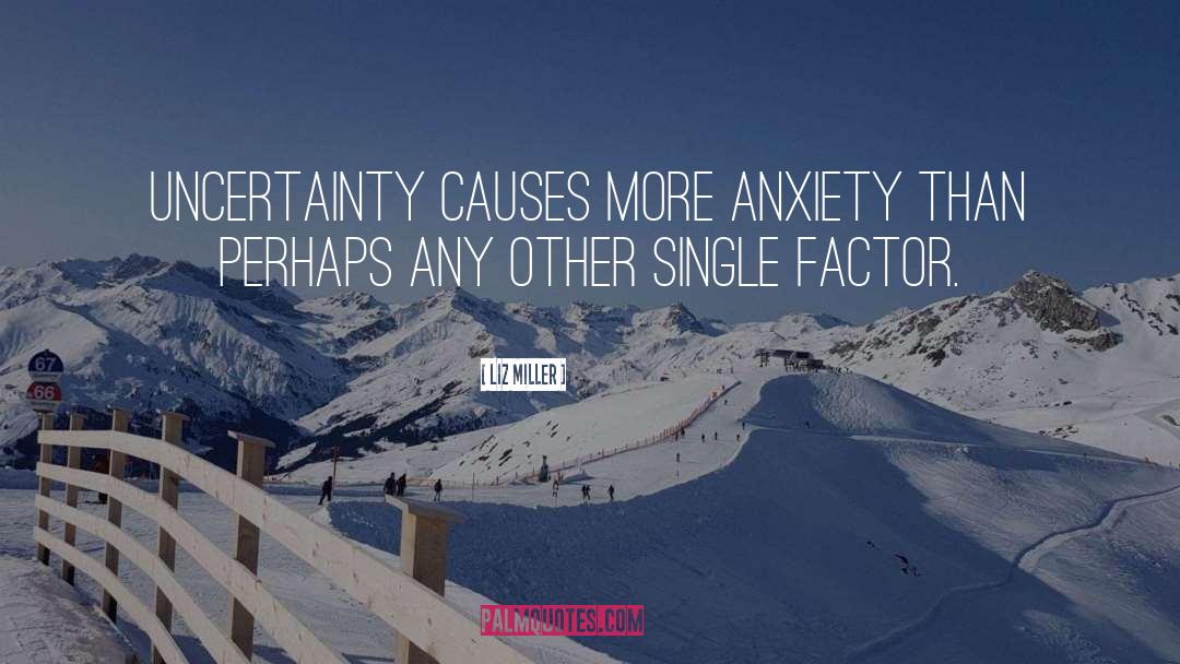 Liz Miller Quotes: Uncertainty causes more anxiety than