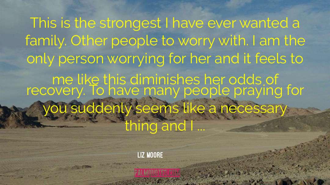 Liz Moore Quotes: This is the strongest I