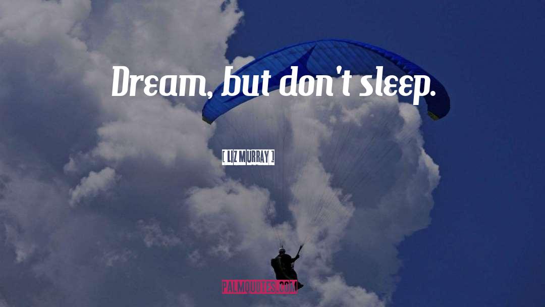 Liz Murray Quotes: Dream, but don't sleep.