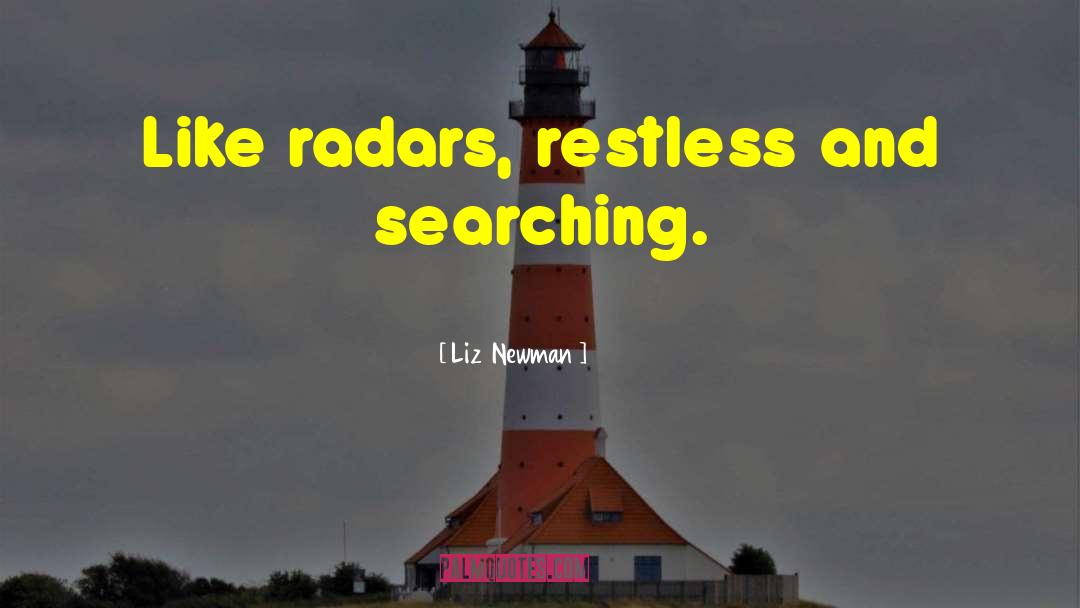 Liz  Newman Quotes: Like radars, restless and searching.