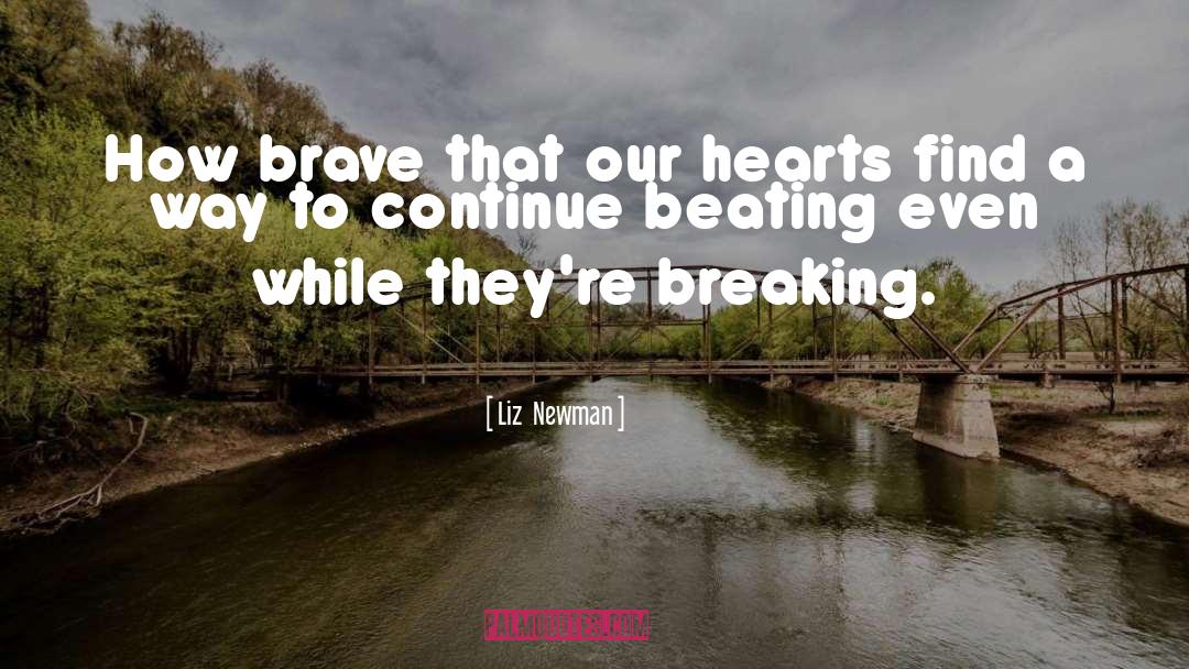 Liz  Newman Quotes: How brave that our hearts
