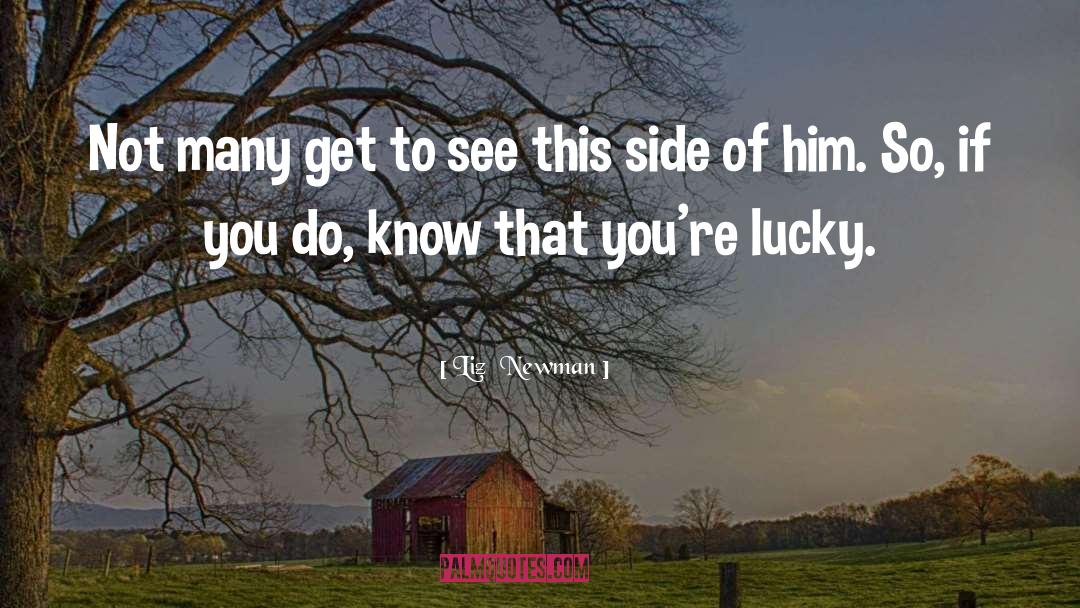 Liz  Newman Quotes: Not many get to see