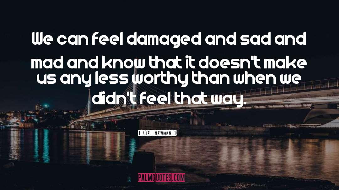 Liz  Newman Quotes: We can feel damaged and