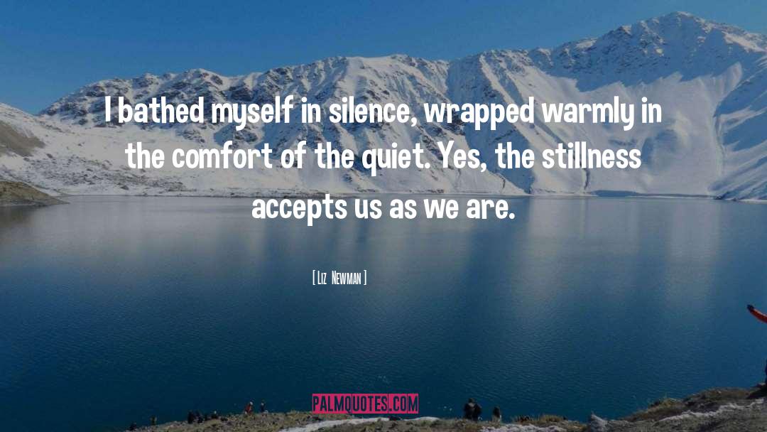 Liz  Newman Quotes: I bathed myself in silence,