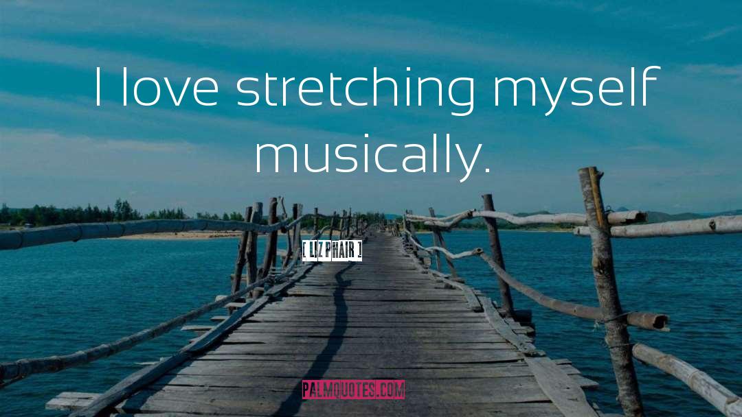 Liz Phair Quotes: I love stretching myself musically.