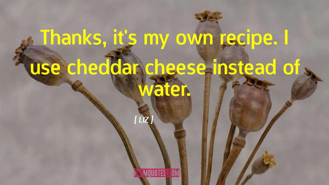 LIZ Quotes: Thanks, it's my own recipe.