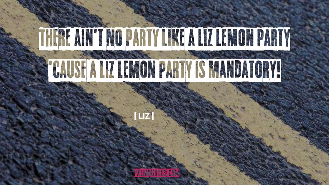 LIZ Quotes: There ain't no party like