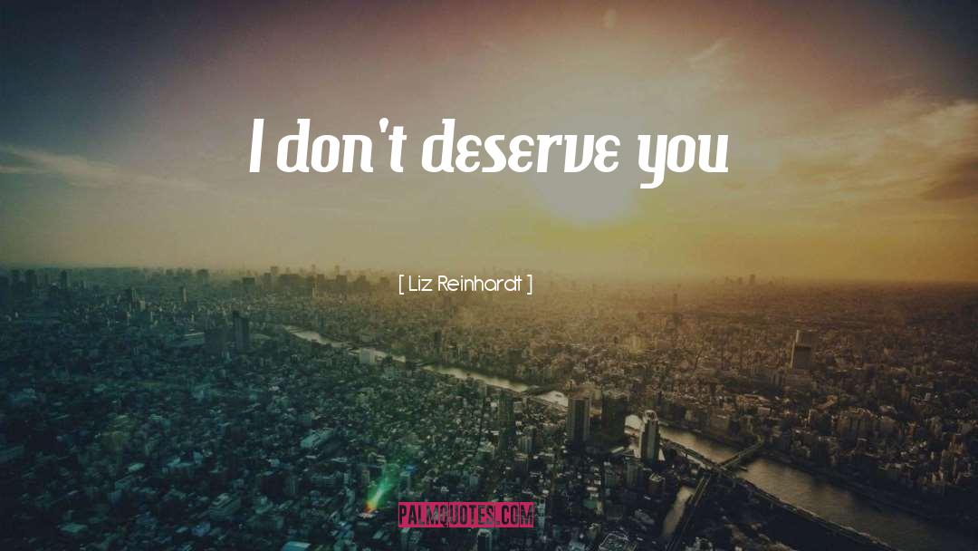Liz Reinhardt Quotes: I don't deserve you