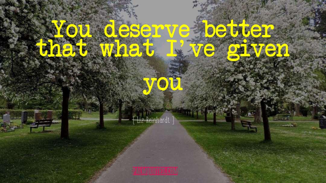 Liz Reinhardt Quotes: You deserve better that what