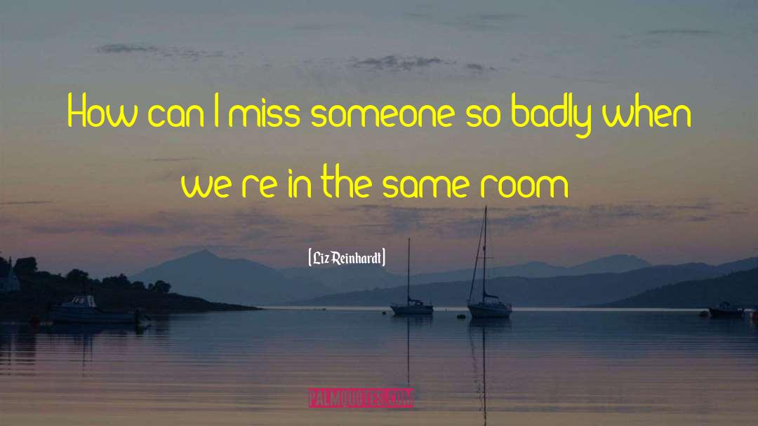 Liz Reinhardt Quotes: How can I miss someone