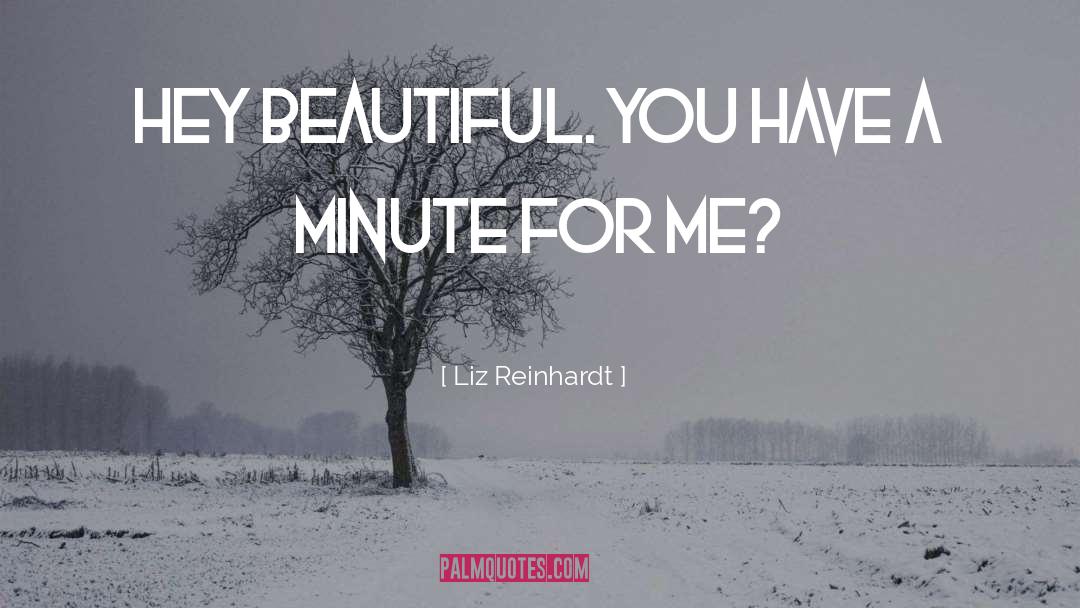 Liz Reinhardt Quotes: Hey beautiful. You have a