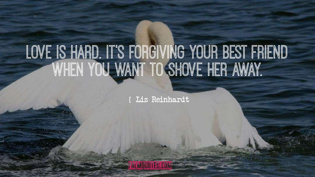 Liz Reinhardt Quotes: Love is hard. It's forgiving