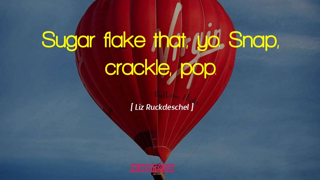 Liz Ruckdeschel Quotes: Sugar flake that, yo. Snap,