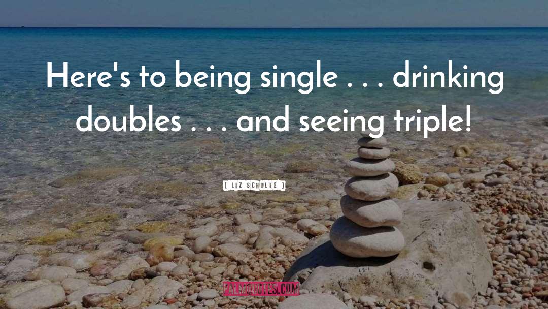 Liz Schulte Quotes: Here's to being single .