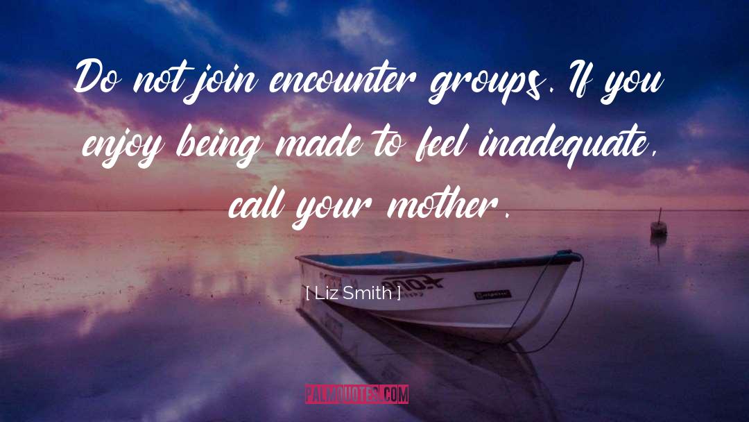 Liz Smith Quotes: Do not join encounter groups.