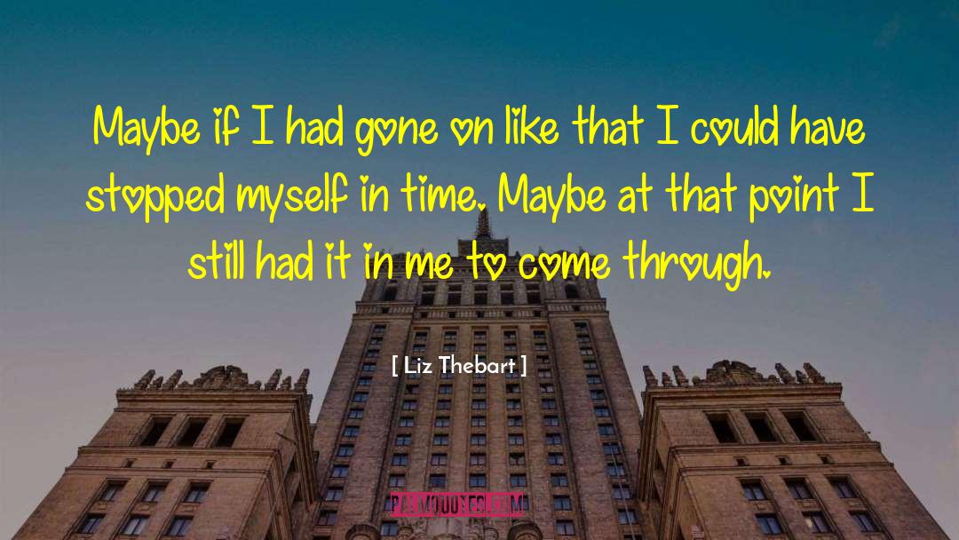 Liz Thebart Quotes: Maybe if I had gone