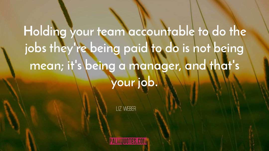 Liz Weber Quotes: Holding your team accountable to