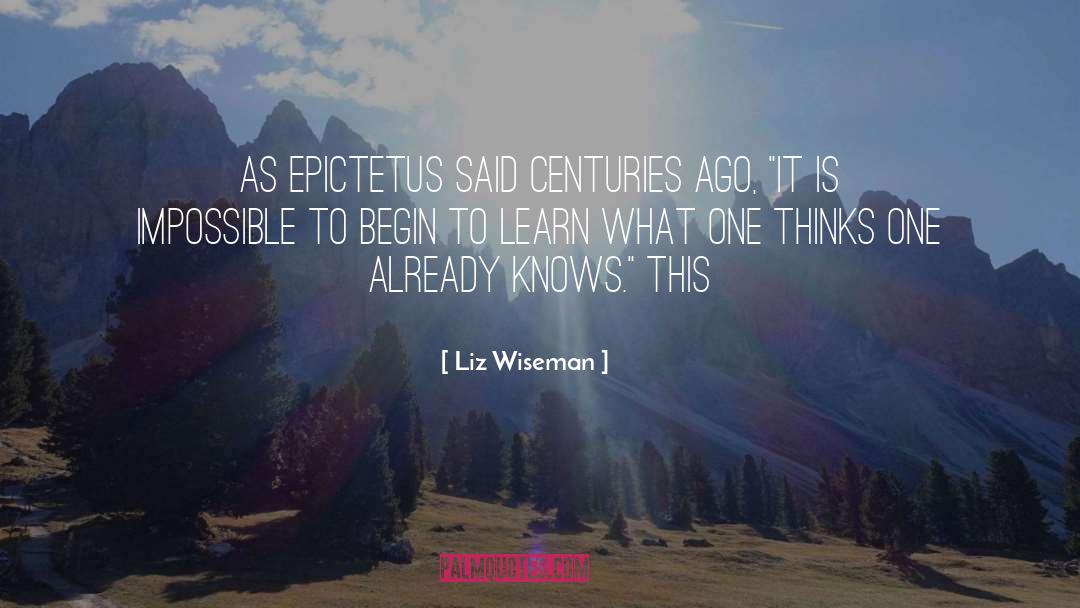 Liz Wiseman Quotes: As Epictetus said centuries ago,