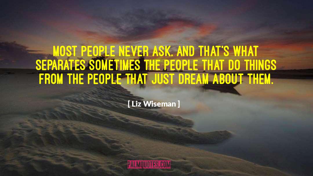 Liz Wiseman Quotes: Most people never ask. And