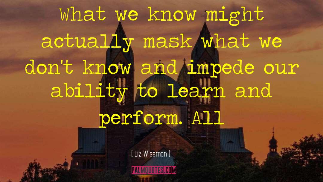 Liz Wiseman Quotes: What we know might actually