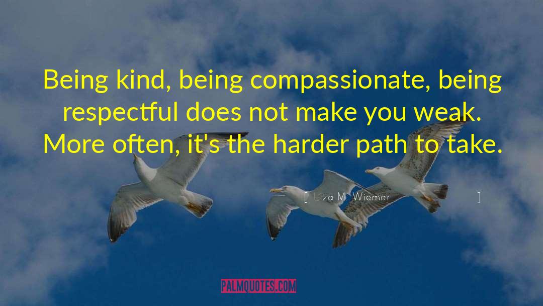 Liza M. Wiemer Quotes: Being kind, being compassionate, being