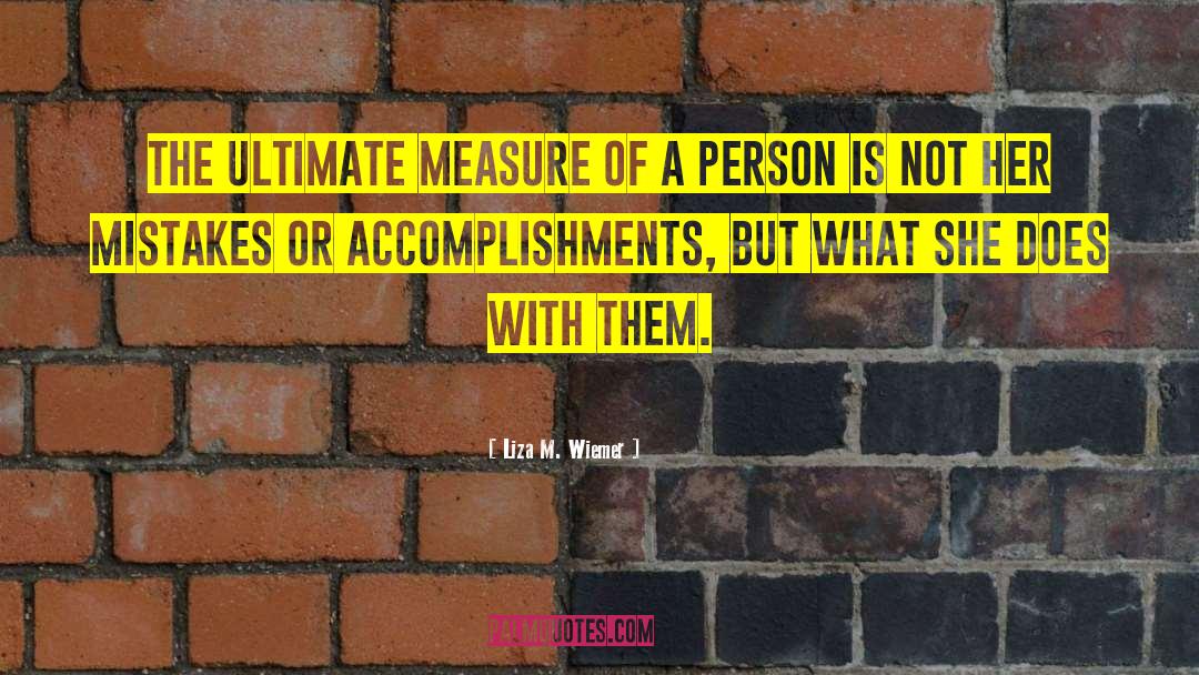 Liza M. Wiemer Quotes: The ultimate measure of a
