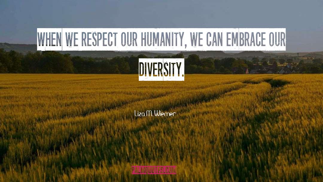 Liza M. Wiemer Quotes: When we respect our humanity,