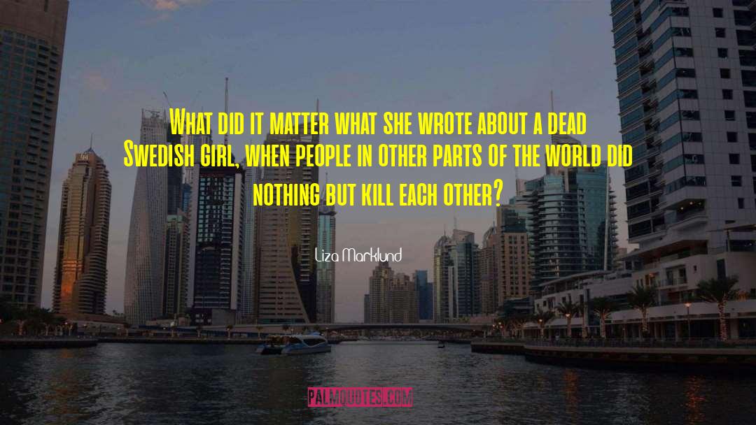 Liza Marklund Quotes: What did it matter what