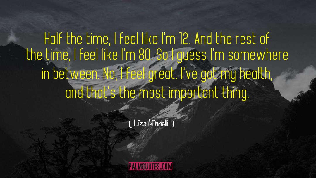 Liza Minnelli Quotes: Half the time, I feel