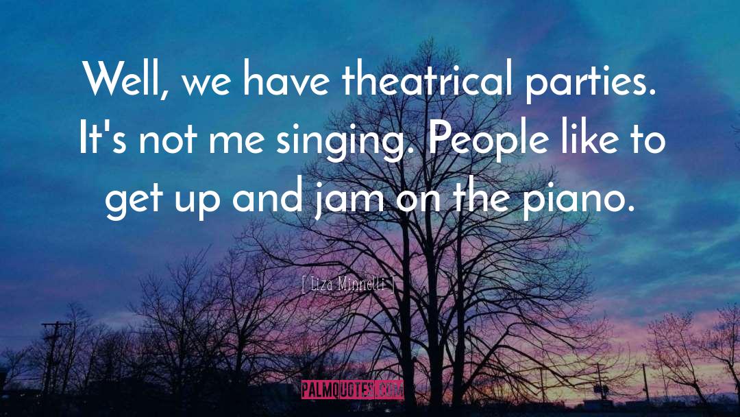 Liza Minnelli Quotes: Well, we have theatrical parties.