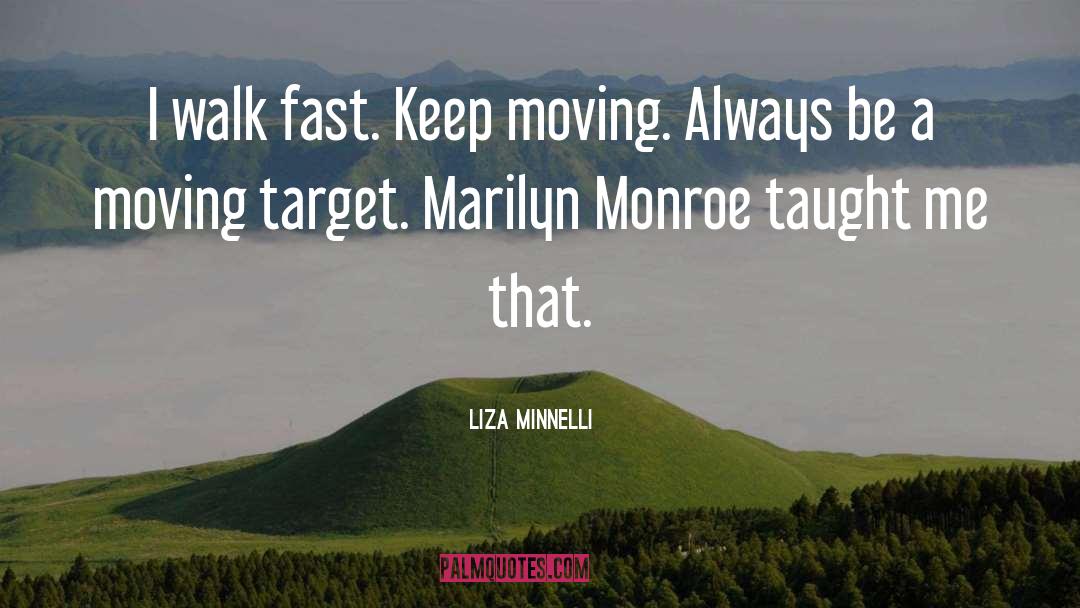 Liza Minnelli Quotes: I walk fast. Keep moving.