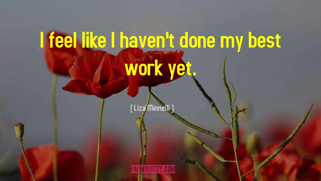 Liza Minnelli Quotes: I feel like I haven't