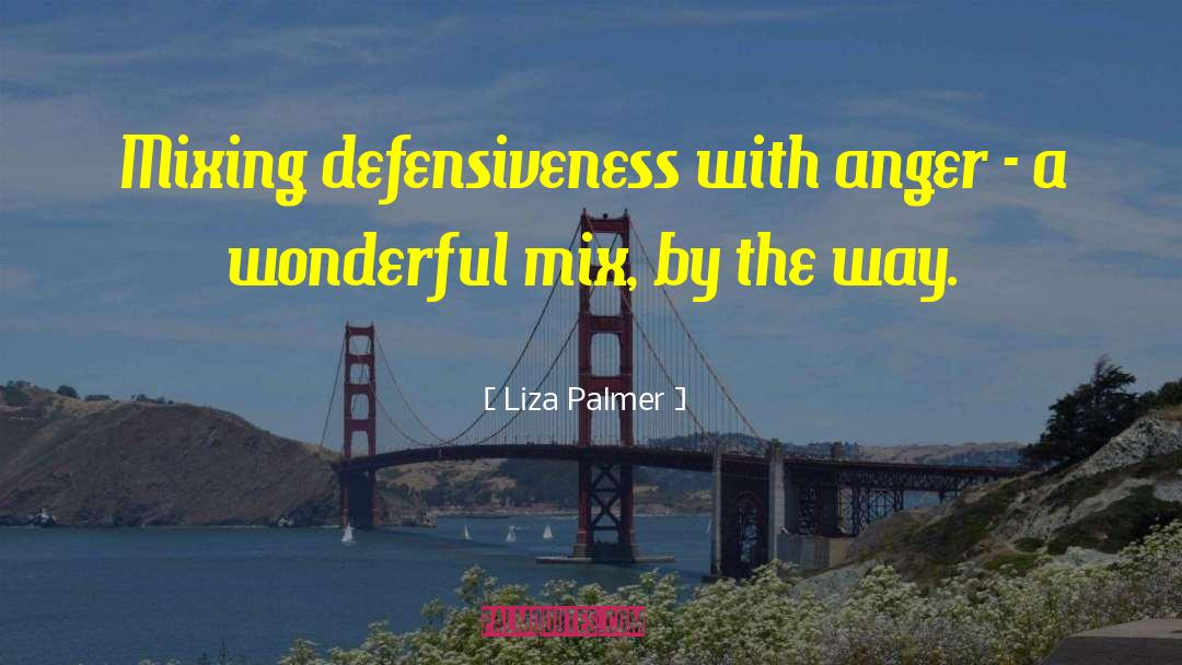 Liza Palmer Quotes: Mixing defensiveness with anger -