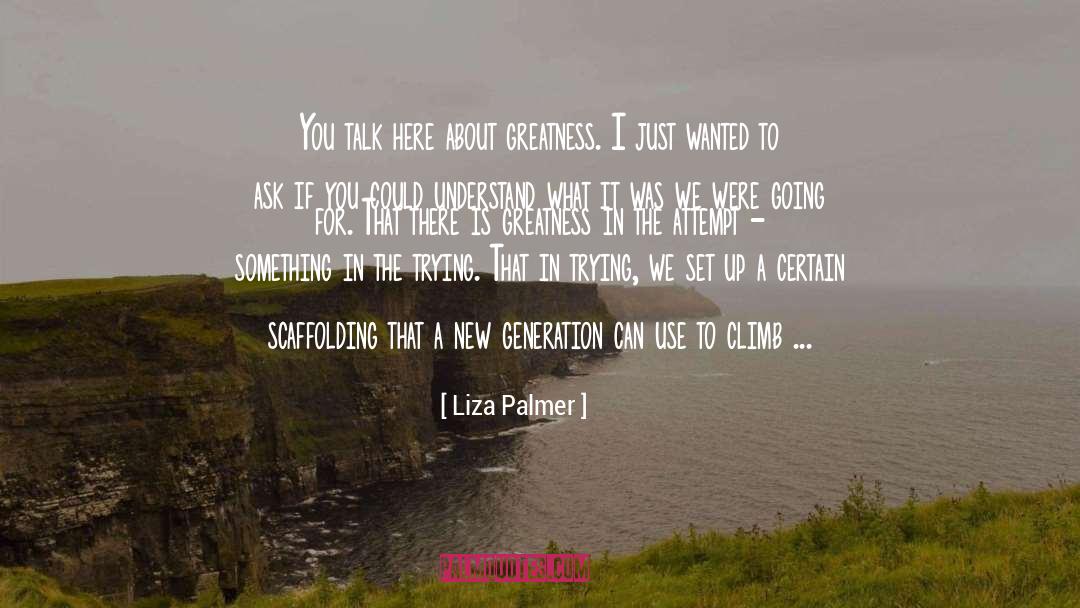 Liza Palmer Quotes: You talk here about greatness.